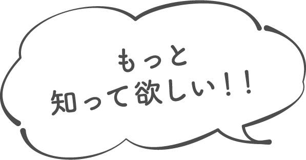 もっと知って欲しい!!