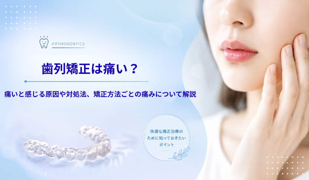 歯列矯正は痛い？痛いと感じる原因や対処法、矯正方法ごとの痛みについて解説