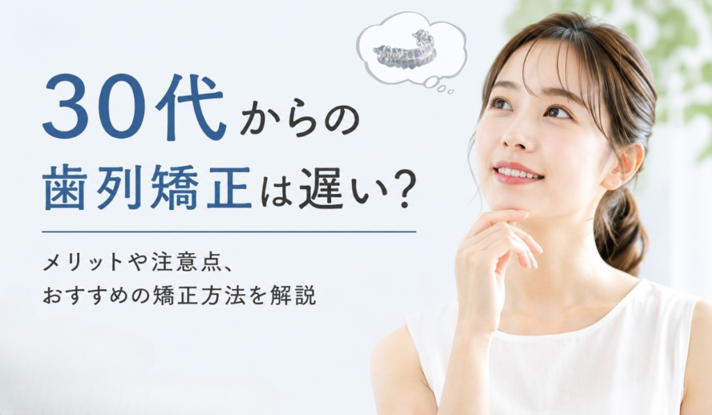 30代からの歯列矯正は遅い？メリットや注意点、おすすめの矯正方法を解説